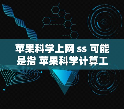 苹果科学上网 ss 可能是指 苹果科学计算工具 或 科学上网服务，具体含义可能因上下文而异。以下是对这两种可能的解释和建议