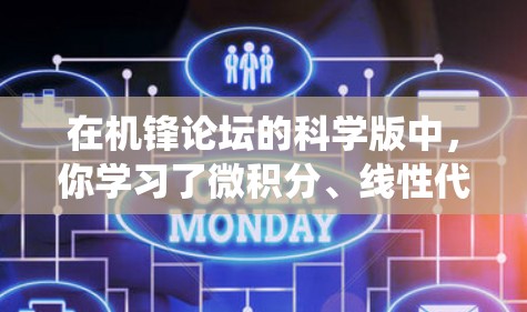 在机锋论坛的科学版中，你学习了微积分、线性代数、概率和统计等数学工具，这些内容涵盖了从基础概念到高级技巧的知识。以下是对你学习内容的总结和建议