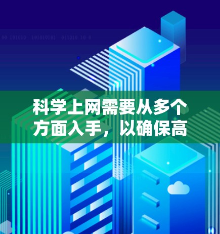 科学上网需要从多个方面入手，以确保高效且安全地利用互联网。以下是分步骤的建议