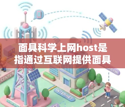 面具科学上网host是指通过互联网提供面具制作服务的平台。以下是对这一概念的详细分析和解答