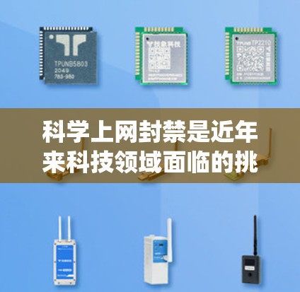 科学上网封禁是近年来科技领域面临的挑战，涉及技术创新、网络安全、政策法规等多个方面。以下是对该问题的系统性分析和解决方案