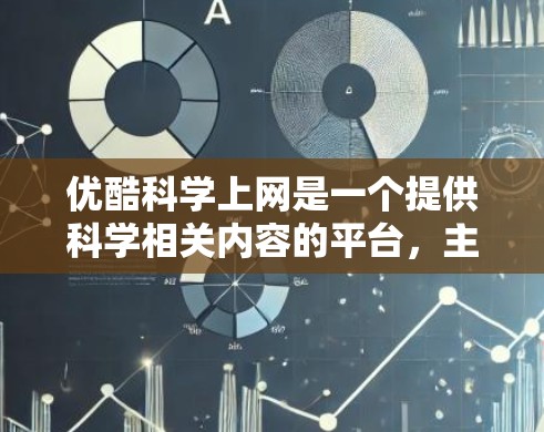 优酷科学上网是一个提供科学相关内容的平台，主要功能包括视频、课程、实验视频等资源。用户可以通过网站或应用访问这些内容，满足科学知识的学习、分享和实践的需求。以下是对优酷科学上网的详细介绍