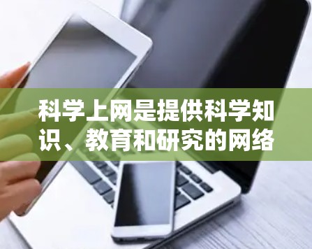 科学上网是提供科学知识、教育和研究的网络服务，其主要用途包括获取资料、学习新知识、参与讨论、进行实验等。以下是科学上网的详细分析
