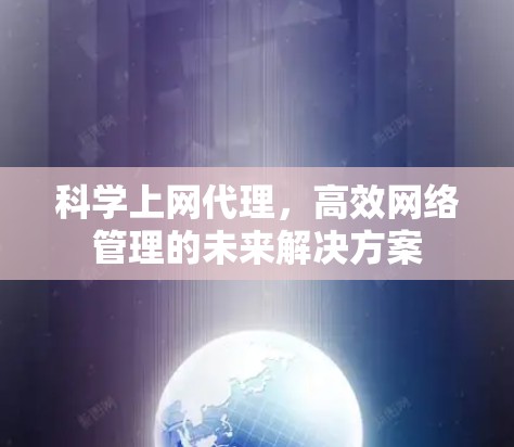 科学上网代理，高效网络管理的未来解决方案