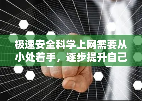 极速安全科学上网需要从小处着手，逐步提升自己的网络安全意识和技能。以下是几点快速科学的上网安全方法