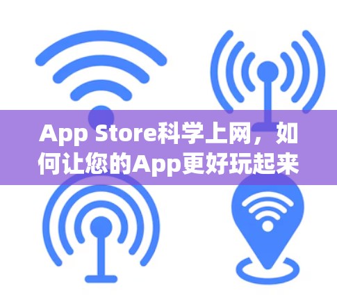 App Store科学上网，如何让您的App更好玩起来？