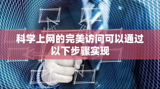 科学上网的完美访问可以通过以下步骤实现