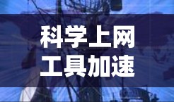 科学上网工具加速是指通过技术手段提高处理科学计算、教学和实验等任务的效率和性能。以下是该领域的一些关键点和建议