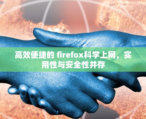 高效便捷的 firefox科学上网，实用性与安全性并存