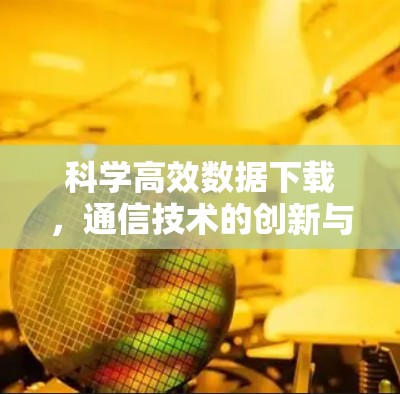 科学高效数据下载，通信技术的创新与应用