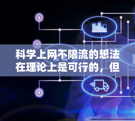 科学上网不限流的想法在理论上是可行的，但实际操作中需要综合考虑多个因素。以下是对这一想法的分点总结