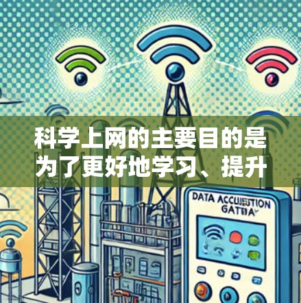 科学上网的主要目的是为了更好地学习、提升知识和技能，并通过网络平台获取新的信息和资源。以下是一些科学上网的可能目的和意义