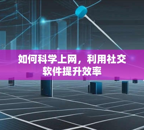 如何科学上网，利用社交软件提升效率