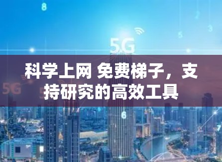科学上网 免费梯子，支持研究的高效工具