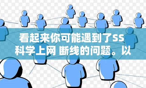 看起来你可能遇到了SS 科学上网 断线的问题。以下是一些可能的解决方案和建议，帮助你解决问题
