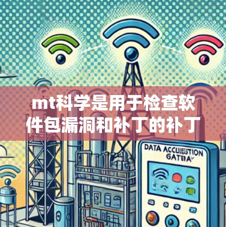 mt科学是用于检查软件包漏洞和补丁的补丁，通常在软件包更新或系统安装过程中使用。以下是关于mt科学的详细信息，帮助您更好地理解和使用