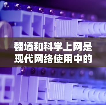 翻墙和科学上网是现代网络使用中的常见技术，但需要谨慎使用，以确保安全性和合规性。以下是一些关于这两种技术的常见问题和解决方案