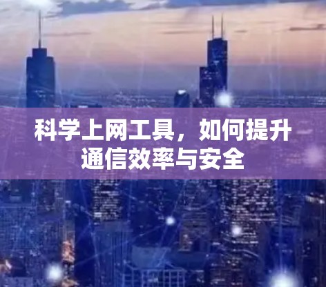 科学上网工具，如何提升通信效率与安全