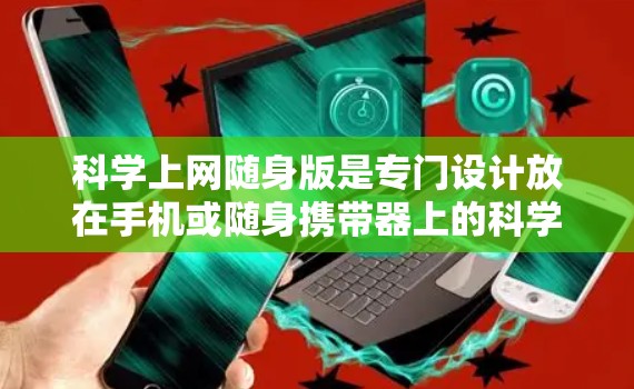 科学上网随身版是专门设计放在手机或随身携带器上的科学计算工具，旨在方便用户在随身设备上进行各种科学计算和分析。以下是对该概念的详细总结