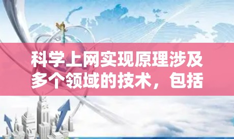 科学上网实现原理涉及多个领域的技术，包括加密、网络编码、加密算法、安全协议等。以下是一些主要原理及其实现方式