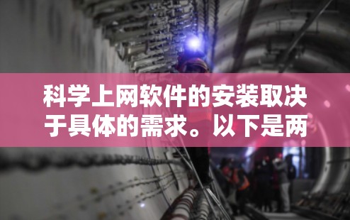 科学上网软件的安装取决于具体的需求。以下是两种主要的解决方案