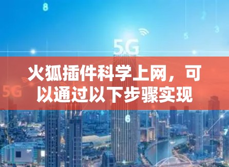 火狐插件科学上网，可以通过以下步骤实现