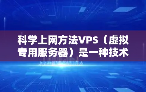 科学上网方法VPS（虚拟专用服务器）是一种技术手段，用于模拟真实的服务器环境，提供高效的在线资源访问和计算能力。以下是科学上网VPS的详细介绍
