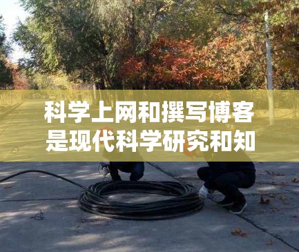 科学上网和撰写博客是现代科学研究和知识传播的重要手段。以下是一些科学上网方法和技巧,特别针对博客用户 科学上网和撰写博客是现代科学研究和知识传播的重要手段。以下是一些科学上网方法和技巧,特别针对博客用户