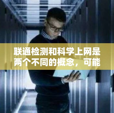 联通检测和科学上网是两个不同的概念，可能在不同上下文中有不同含义。以下是对这两个词的解释和可能的结合