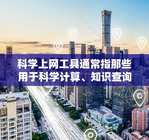 科学上网工具通常指那些用于科学计算、知识查询和学习的在线资源。以下是这些工具的分类和特点