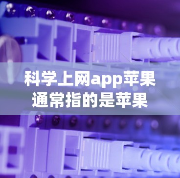 科学上网app苹果通常指的是苹果公司开发的科学计算、编程和数据分析工具。这些工具广泛应用于教育和科学领域，帮助用户进行数学建模、数据处理、可视化等任务。以下是一些苹果公司开发的科学上网app及其特点
