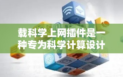 载科学上网插件是一种专为科学计算设计的网络服务工具，旨在为用户提供科学计算支持。以下是对该插件的详细说明