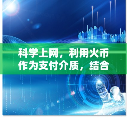 科学上网，利用火币作为支付介质，结合区块链技术和智能合约，旨在提供高效、安全的网络服务。以下是对科学上网的详细分析和总结