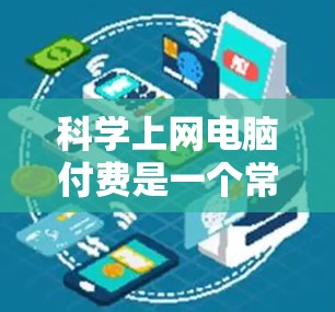 科学上网电脑付费是一个常见的需求，特别是在需要进行复杂计算、数据分析或工程模拟时。以下是一些常见的科学计算软件及其特点