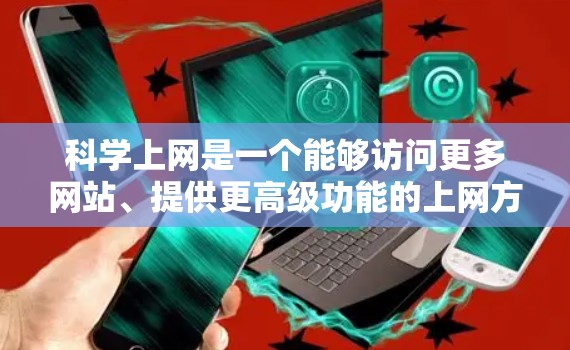 科学上网是一个能够访问更多网站、提供更高级功能的上网方式。以下是一个有条理的步骤指南，帮助你科学上网