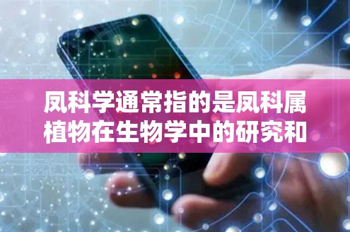 凤科学通常指的是凤科属植物在生物学中的研究和分类。凤科属包括凤科、凤科属和凤科科等，是植物界的一个科。以下是一些关于凤科植物的科学属性和应用