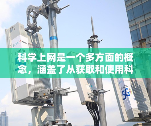 科学上网是一个多方面的概念，涵盖了从获取和使用科学资源到参与科学活动等多个方面。以下是对这一概念的详细分析和建议