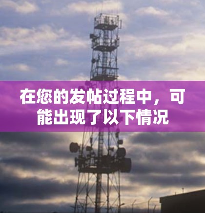在您的发帖过程中，可能出现了以下情况