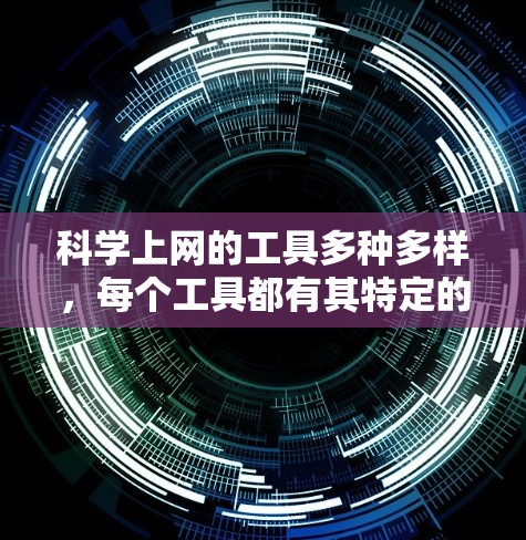 科学上网的工具多种多样，每个工具都有其特定的功能和适用场景。以下是一些常用的工具及其特点