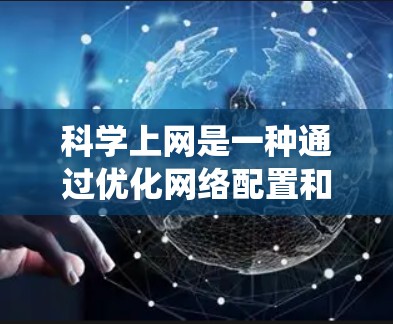 科学上网是一种通过优化网络配置和调整设备参数来提高连接速度和减少延迟的技术，适合希望提升网络性能的用户。以下是一些系统性的步骤，帮助您更好地掌握科学上网