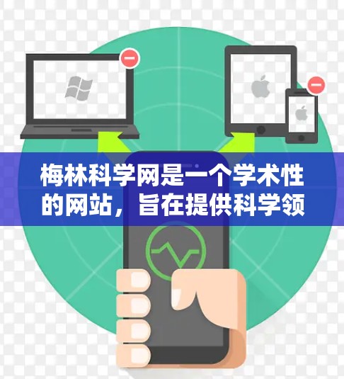 梅林科学网是一个学术性的网站，旨在提供科学领域内的学术资源、论文、会议记录和动态。以下是对梅林科学网的详细介绍和使用建议