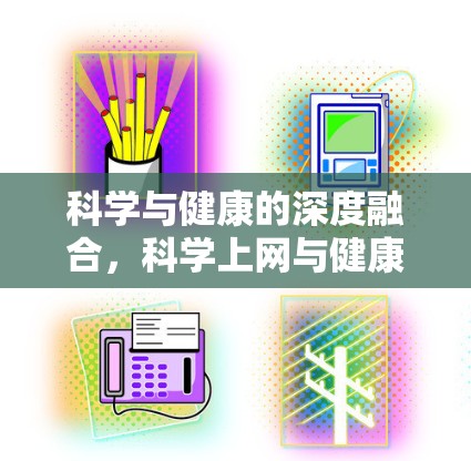 科学与健康的深度融合，科学上网与健康生活方式的未来