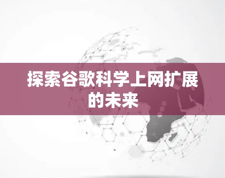 探索谷歌科学上网扩展的未来