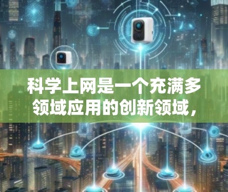 科学上网是一个充满多领域应用的创新领域，它通过科学计算工具和技术，推动知识、研究和创造的深入发展。以下是对科学上网的详细总结