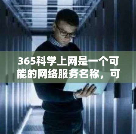 365科学上网是一个可能的网络服务名称，可能指的是提供科学计算或数据分析服务的网络服务，一年内的服务。以下是对这一可能含义的详细说明