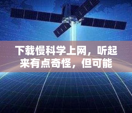 下载慢科学上网，听起来有点奇怪，但可能是指下载速度较慢的网站。如果你有加速器或者缓存问题，可以尝试以下方法