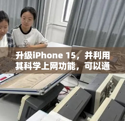 升级iPhone 15，并利用其科学上网功能，可以通过以下步骤进行