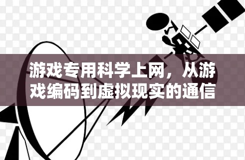 游戏专用科学上网，从游戏编码到虚拟现实的通信之道