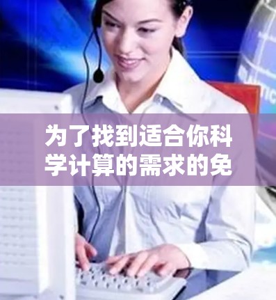 为了找到适合你科学计算的需求的免费在线工具，以下是详细的分析和推荐