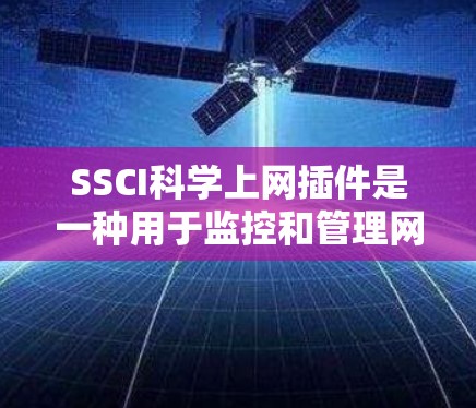 SSCI科学上网插件是一种用于监控和管理网络软件的工具，广泛应用于教育、医疗、企业等多种场景。以下是具体的使用场景